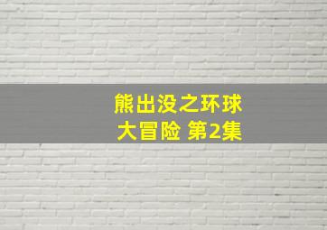 熊出没之环球大冒险 第2集